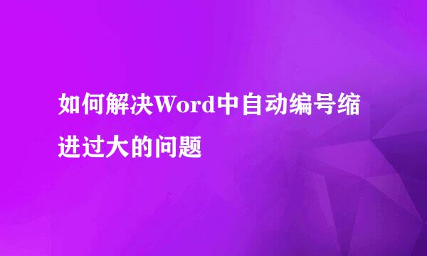 如何解决Word中自动编号缩进过大的问题