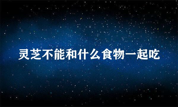 灵芝不能和什么食物一起吃