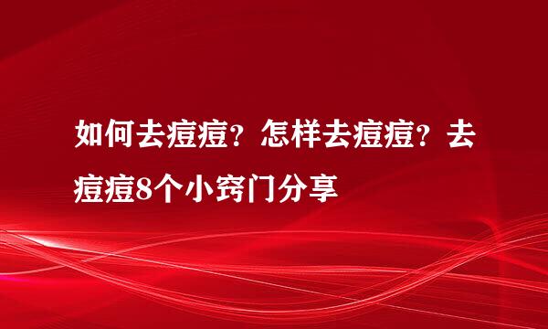如何去痘痘？怎样去痘痘？去痘痘8个小窍门分享