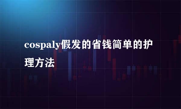 cospaly假发的省钱简单的护理方法