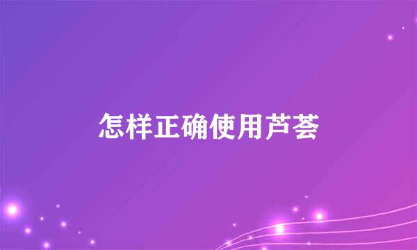 怎样正确使用芦荟