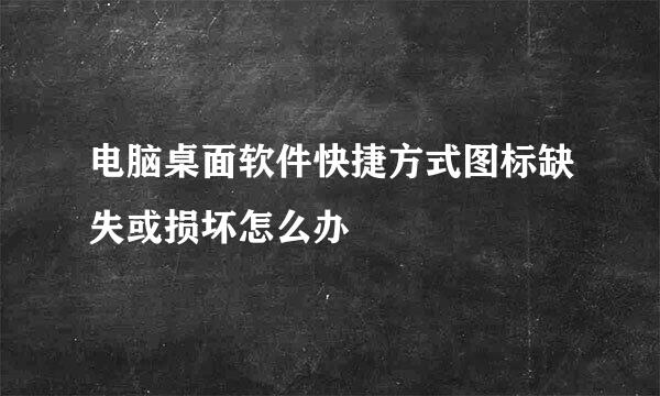 电脑桌面软件快捷方式图标缺失或损坏怎么办