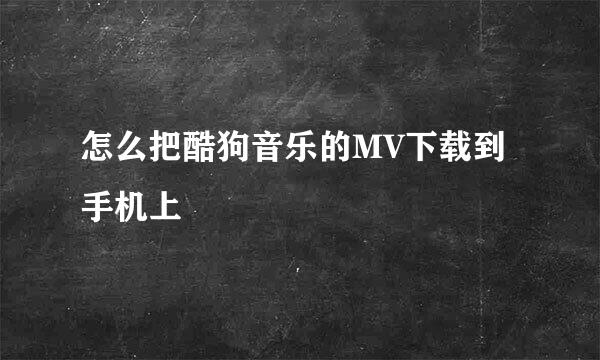 怎么把酷狗音乐的MV下载到手机上