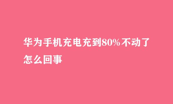 华为手机充电充到80%不动了怎么回事