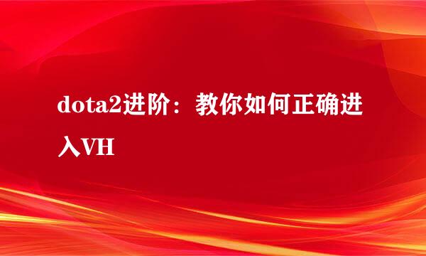 dota2进阶：教你如何正确进入VH
