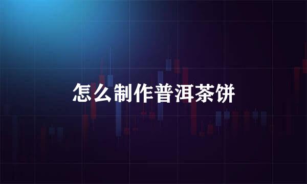 怎么制作普洱茶饼