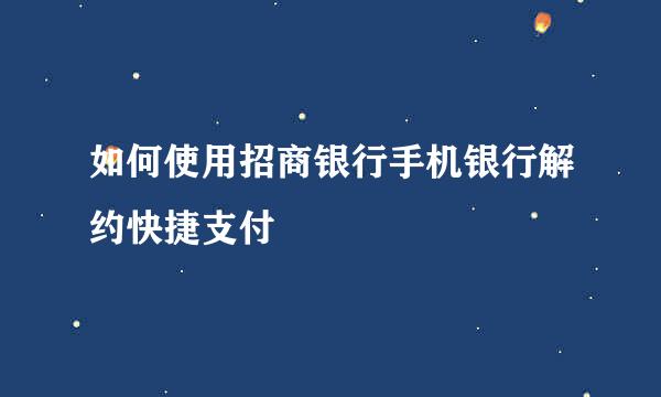 如何使用招商银行手机银行解约快捷支付
