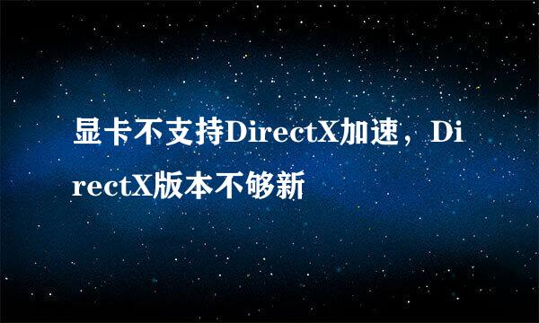 显卡不支持DirectX加速，DirectX版本不够新