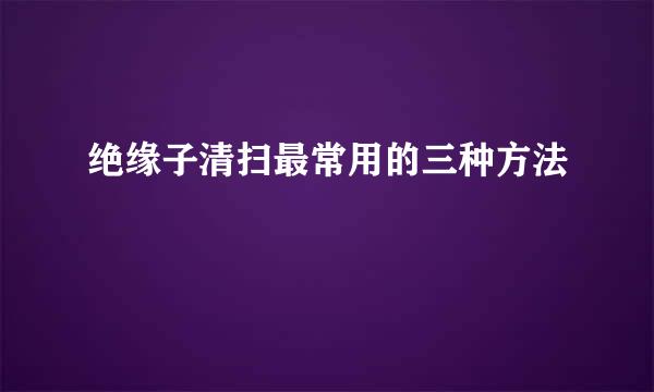 绝缘子清扫最常用的三种方法