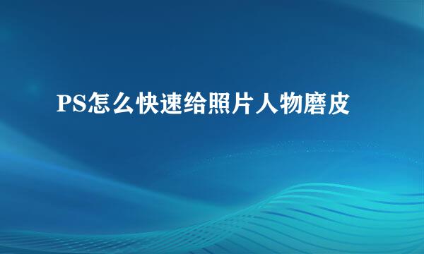 PS怎么快速给照片人物磨皮