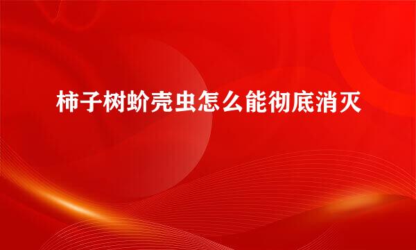柿子树蚧壳虫怎么能彻底消灭