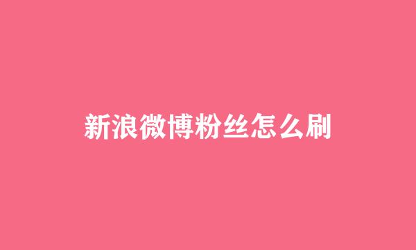 新浪微博粉丝怎么刷