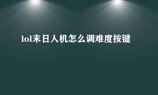 lol末日人机怎么调难度按键