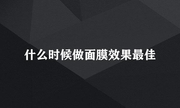 什么时候做面膜效果最佳