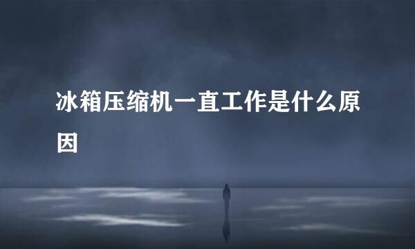 冰箱压缩机一直工作是什么原因