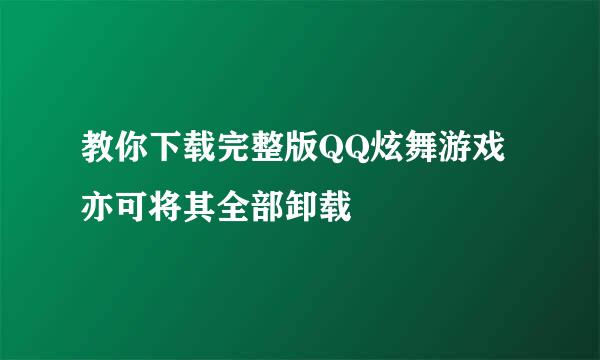 教你下载完整版QQ炫舞游戏亦可将其全部卸载