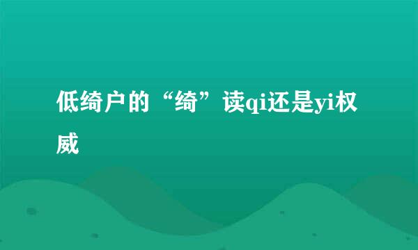 低绮户的“绮”读qi还是yi权威