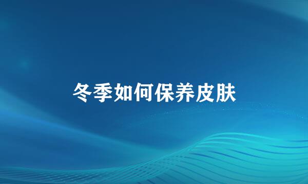 冬季如何保养皮肤