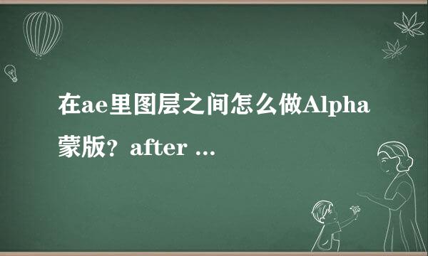 在ae里图层之间怎么做Alpha蒙版？after effects