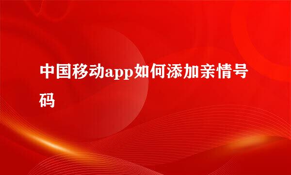 中国移动app如何添加亲情号码
