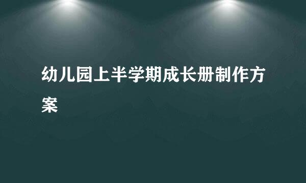 幼儿园上半学期成长册制作方案