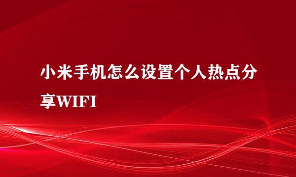 小米手机怎么设置个人热点分享WIFI