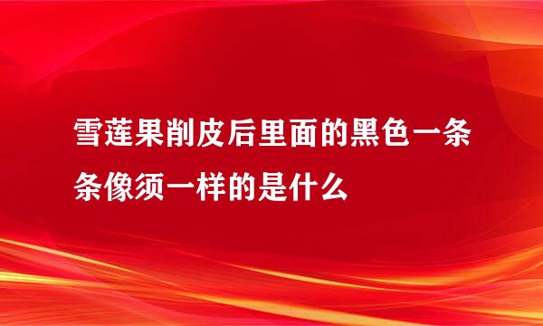 雪莲果削皮后里面的黑色一条条像须一样的是什么