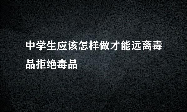 中学生应该怎样做才能远离毒品拒绝毒品
