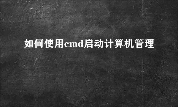 如何使用cmd启动计算机管理