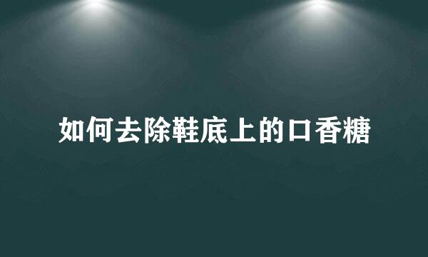 如何去除鞋底上的口香糖