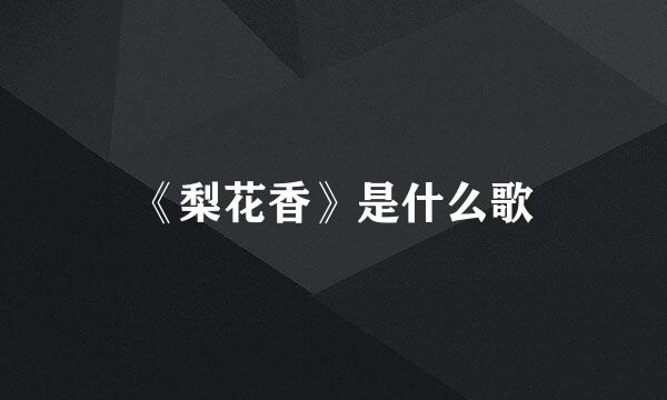 《梨花香》是什么歌