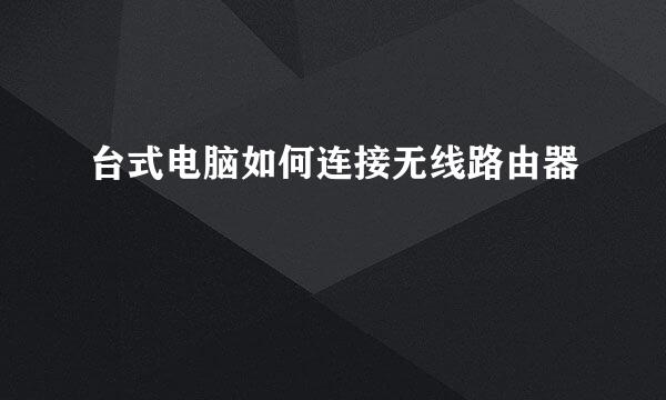 台式电脑如何连接无线路由器
