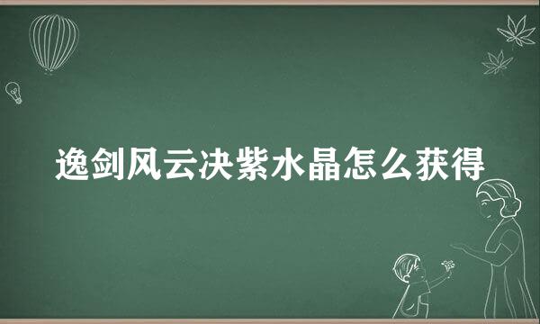 逸剑风云决紫水晶怎么获得