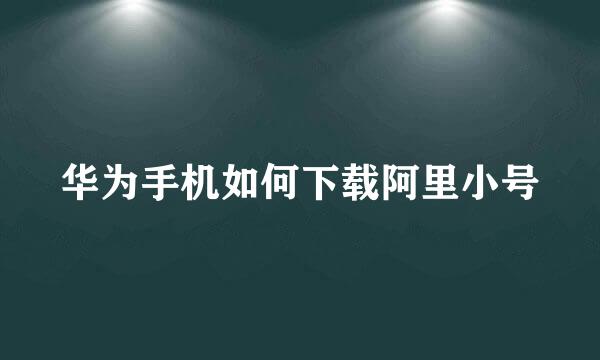 华为手机如何下载阿里小号