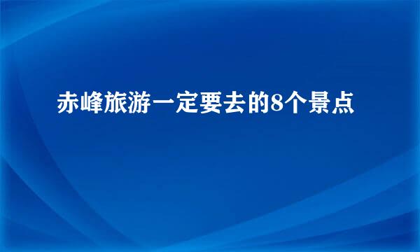 赤峰旅游一定要去的8个景点
