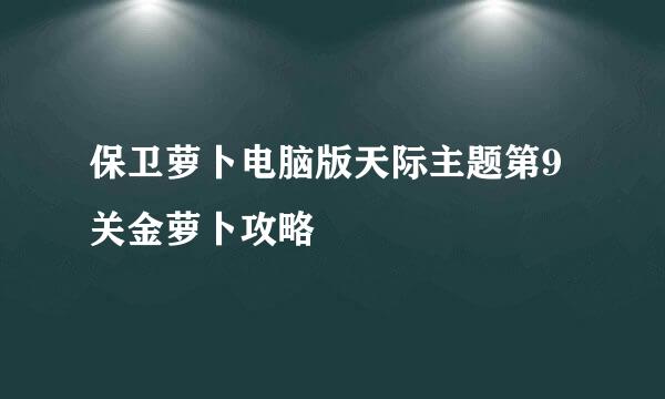 保卫萝卜电脑版天际主题第9关金萝卜攻略