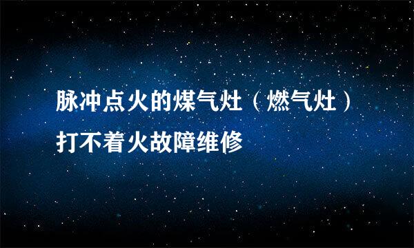 脉冲点火的煤气灶（燃气灶）打不着火故障维修