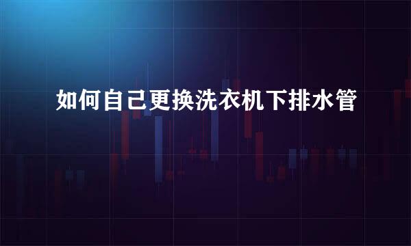 如何自己更换洗衣机下排水管