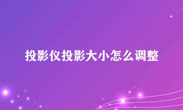 投影仪投影大小怎么调整