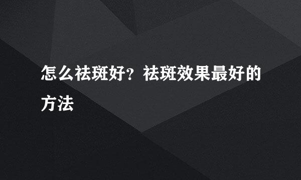 怎么祛斑好？祛斑效果最好的方法