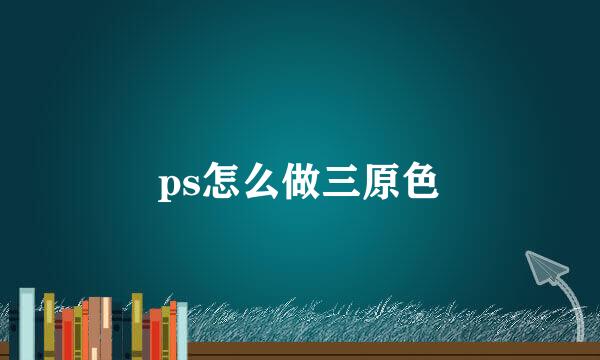 ps怎么做三原色