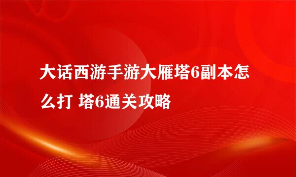 大话西游手游大雁塔6副本怎么打 塔6通关攻略