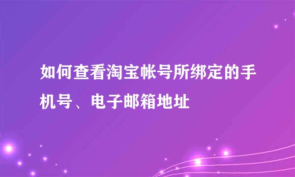 如何查看淘宝帐号所绑定的手机号、电子邮箱地址