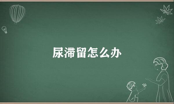 尿滞留怎么办