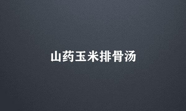 山药玉米排骨汤