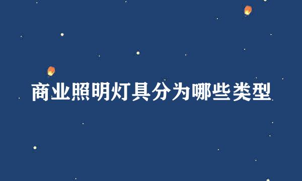 商业照明灯具分为哪些类型
