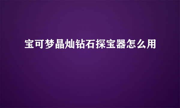 宝可梦晶灿钻石探宝器怎么用