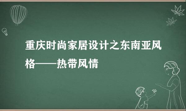 重庆时尚家居设计之东南亚风格——热带风情