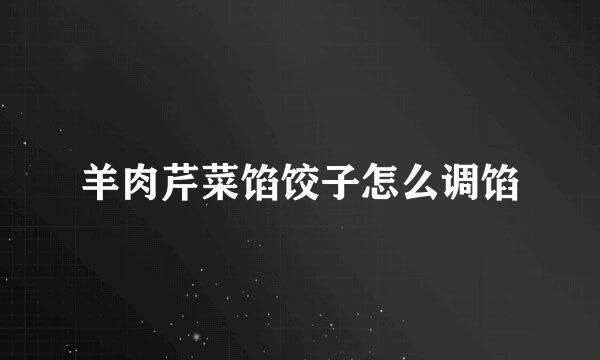 羊肉芹菜馅饺子怎么调馅