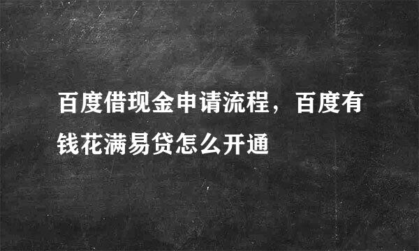 百度借现金申请流程，百度有钱花满易贷怎么开通
